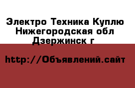 Электро-Техника Куплю. Нижегородская обл.,Дзержинск г.